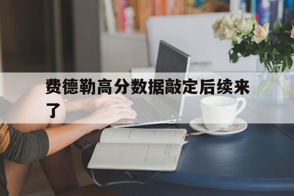 费德勒高分数据敲定后续来了(郑钦文法网女单夺冠赔率引热议) 费德勒高分数据敲定后续来了(郑钦文法网女单夺冠赔率引热议)